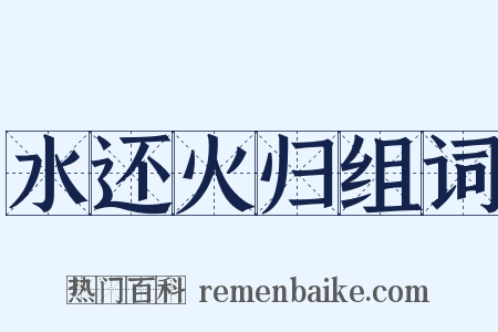 水还火归组词是什么意思的图片